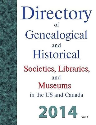 Directory of Genealogical and Historical Societies, Libraries and Museums in the Us and Canada, 2014, Vol 1