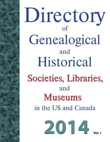Directory of Genealogical and Historical Societies, Libraries and Museums in the Us and Canada, 2014, Vol 1 by Dina C. Carson