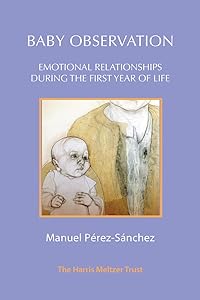 Baby Observation: Emotional Relationships during the First Year of Life by Manuel Pérez-Sánchez