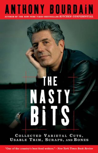 The Nasty Bits: Collected Varietal Cuts, Usable Trim, Scraps, and Bones by Anthony Bourdain