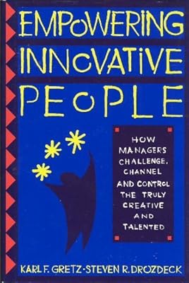 Empowering Innovative People: How Managers Challenge, Channel and Control the Truly Creative...