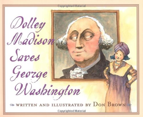 Dolley Madison Saves George Washington by Don Brown
