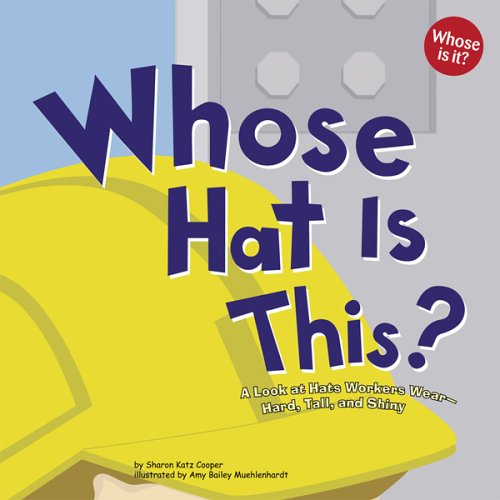 Whose Hat Is This?: A Look at Hats Workers Wear - Hard, Tall, and Shiny by Sharon Katz Cooper