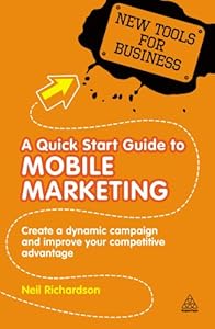 A Quick Start Guide to Mobile Marketing: Create a Dynamic Campaign and Improve Your Competitive Advantage (New Tools for Business)