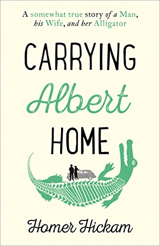 Carrying Albert Home: The Somewhat True Story of a Man, his Wife and her Alligator by Homer Hickam