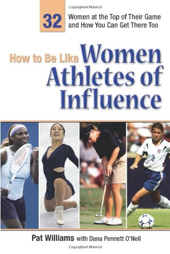 How to Be Like Women Athletes of Influence: 32 Women at the Top of Their Game and How You Can Get There Too by Pat Williams
