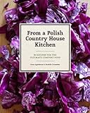 From a Polish Country House Kitchen: 90 Recipes for the Ultimate Comfort Food