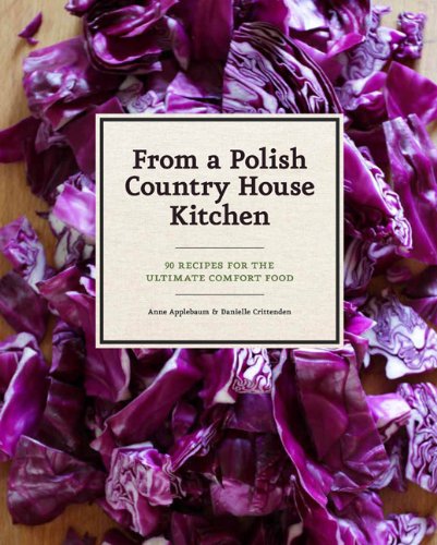 From a Polish Country House Kitchen: 90 Recipes for the Ultimate Comfort Food by Anne Applebaum