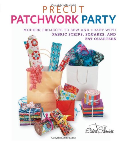 Precut Patchwork Party: Projects to Sew and Craft with Fabric Strips, Squares, and Fat Quarters by Elaine Schmidt