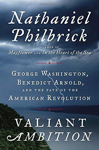 Valiant Ambition: George Washington, Benedict Arnold, and the Fate of the American Revolution by Nathaniel Philbrick