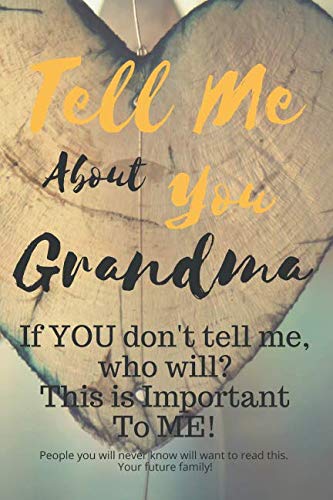 Tell Me About You Grandma: If YOU don't tell me, who will? This is Important To ME! People you will never know will want to read this. Your future family! by T. D. Sheltraw
