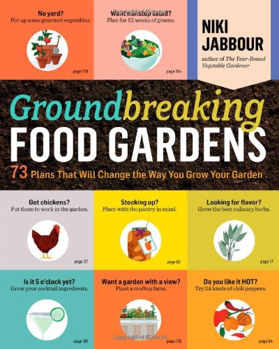 Groundbreaking Food Gardens: 73 Plans That Will Change the Way You Grow Your Garden by Niki Jabbour