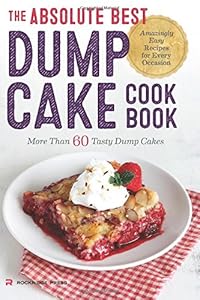 The Absolute Best Dump Cake Cookbook: More Than 60 Tasty Dump Cakes