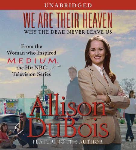 We Are Their Heaven: Why the Dead Never Leave Us by Allison DuBois