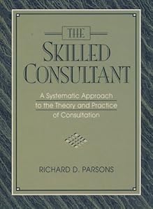 Skilled Consultant, The: A Systematic Approach to the Theory and Practice of Consultation