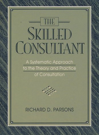 Skilled Consultant, The: A Systematic Approach to the Theory and Practice of Consultation by Richard D. Parsons