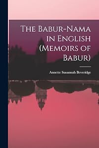 The Babur-nama in English (Memoirs of Babur) by Annette Susannah Beveridge