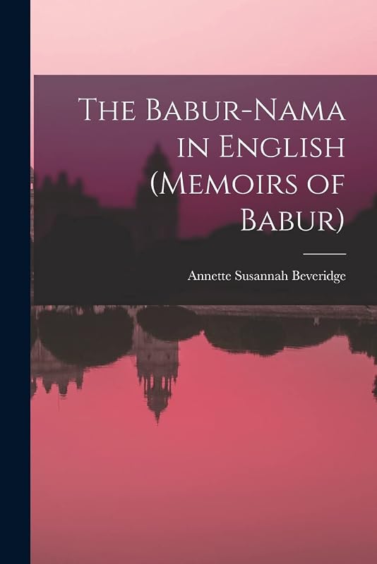 The Babur-nama in English (Memoirs of Babur) by Annette Susannah Beveridge