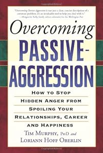 Overcoming Passive-Aggression: How to Stop Hidden Anger from Spoiling Your Relationships, Career and Happiness