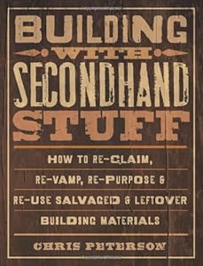 Building with Secondhand Stuff: How to Re-Claim, Re-Vamp, Re-Purpose & Re-Use Salvaged & Leftover Building Materials