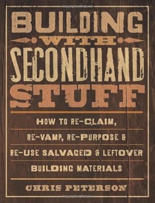 Building with Secondhand Stuff: How to Re-Claim, Re-Vamp, Re-Purpose & Re-Use Salvaged & Leftover Building Materials