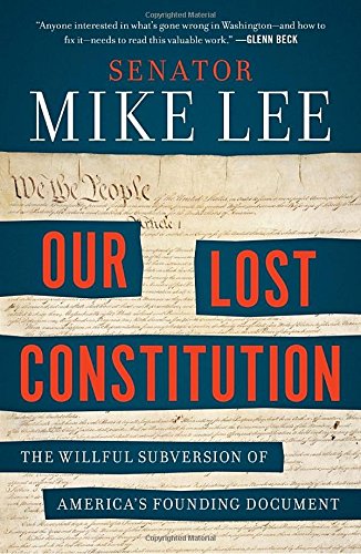 Our Lost Constitution: The Willful Subversion of America's Founding Document by Mike Lee