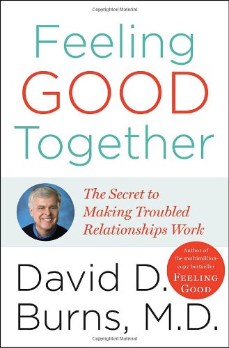 Feeling Good Together: The Secret to Making Troubled Relationships Work by David D. Burns M.D.