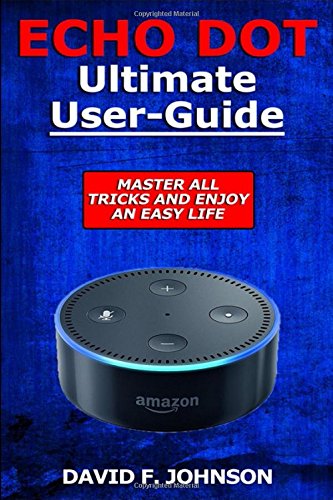 Amazon Echo Dot - Master All Tricks And Live an Easy Life: Master Your Amazon Echo Dot Right Now by David F. Johnson
