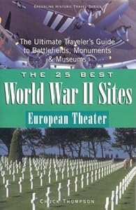 The 25 Best World War II Sites European Theater: The Ultimate Traveler's Guide to Battlefields, Monuments & Museums by Chuck Thompson