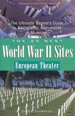 The 25 Best World War II Sites European Theater: The Ultimate Traveler's Guide to Battlefields, Monuments & Museums