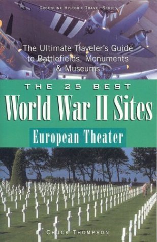 The 25 Best World War II Sites European Theater: The Ultimate Traveler's Guide to Battlefields, Monuments & Museums by Chuck Thompson