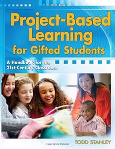 Project-Based Learning for Gifted Students: A Handbook for the 21st-Century Classroom by Todd Stanley