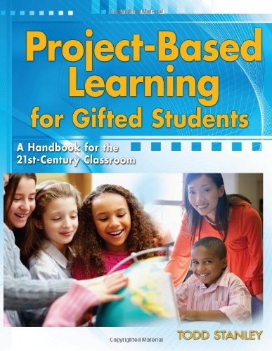 Project-Based Learning for Gifted Students: A Handbook for the 21st-Century Classroom by Todd Stanley