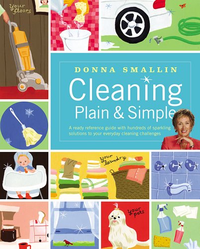 Cleaning Plain & Simple: A ready reference guide with hundreds of sparkling solutions to your everyday cleaning challenges by Donna Smallin