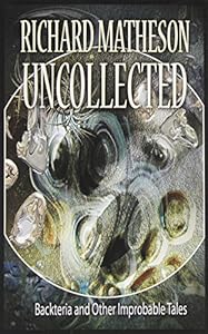 Matheson Uncollected: Backteria and Other Improbable Tales