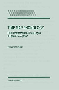 Time Map Phonology: Finite State Models and Event Logics in Speech Recognition (Text, Speech and Language Technology, 5) by J. Carson-Berndsen