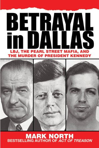 Betrayal in Dallas: LBJ, the Pearl Street Mafia, and the Murder of President Kennedy by Mark North