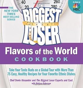 The Biggest Loser Flavors of the World Cookbook: Take your taste buds on a global tour with more than 75 easy, healthy recipes for your favorite ethnic dishes by Devin Alexander