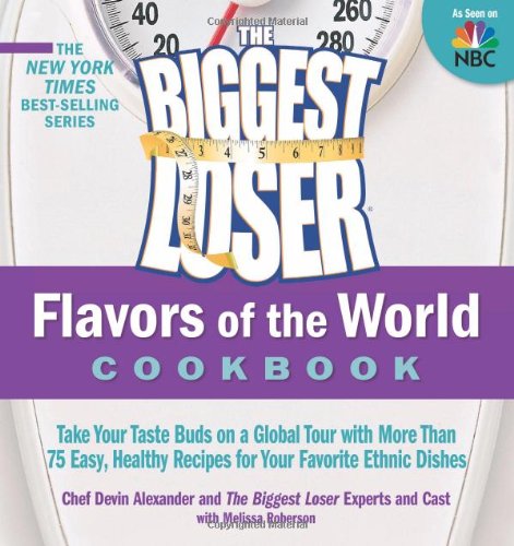 The Biggest Loser Flavors of the World Cookbook: Take your taste buds on a global tour with more than 75 easy, healthy recipes for your favorite ethnic dishes by Devin Alexander