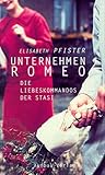 Unternehmen Romeo. Die Liebeskommandos der Stasi - Elisabeth Pfister