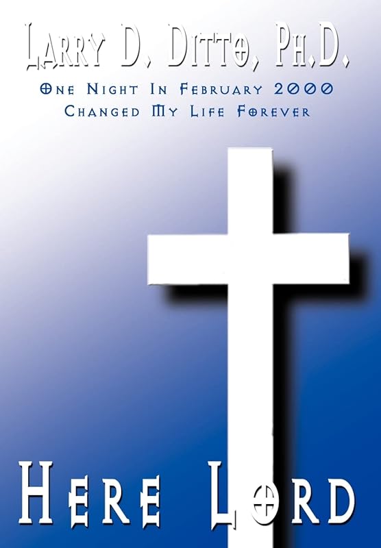 Here Lord: One Night In February 2000 Changed My Life Forever by Ph.D. Ditto, Larry D.