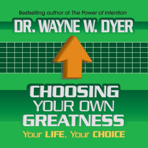 Choosing Your Own Greatness: Your Life, Your Choice by Wayne Dyer