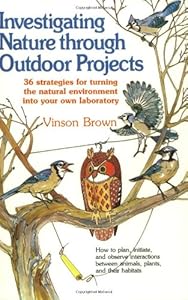 Investigating Nature Through Outdoor Projects: 36 Strategies for Turning the Natural Environment into Your Own Laboratory