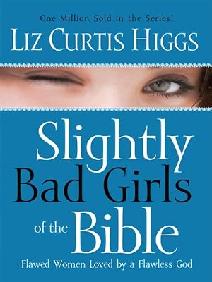 Slightly Bad Girls of the Bible: Flawed Women Loved by a Flawless God