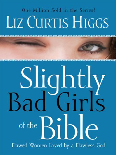 Slightly Bad Girls of the Bible: Flawed Women Loved by a Flawless God by Liz Curtis Higgs