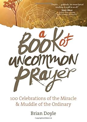 A Book of Uncommon Prayer: 100 Celebrations of the Miracle &amp; Muddle of the Ordinary