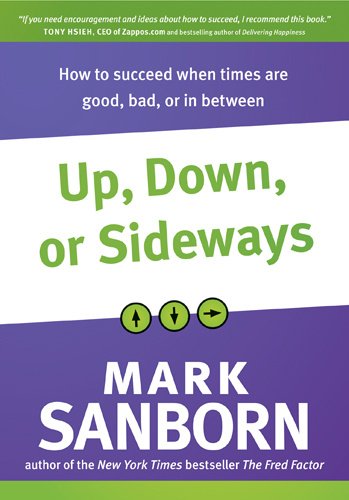 Up, Down, or Sideways: How to Succeed When Times Are Good, Bad, or In Between by Mark Sanborn