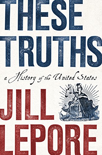 These Truths: A History of the United States by JILL LEPORE