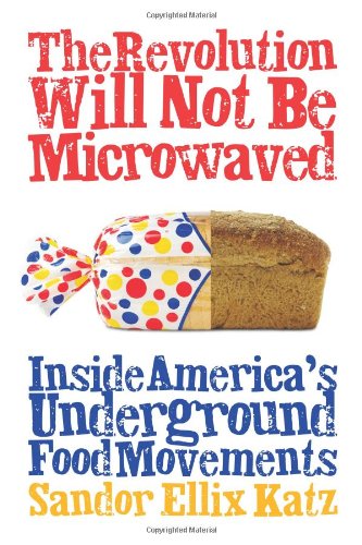 The Revolution Will Not Be Microwaved: Inside America's Underground Food Movements by Sandor Ellix Katz
