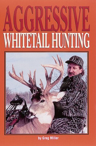 Aggressive Whitetail Hunting by Greg Miller